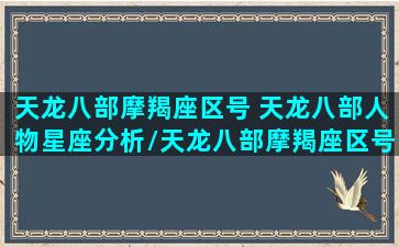 天龙八部摩羯座区号 天龙八部人物星座分析/天龙八部摩羯座区号 天龙八部人物星座分析-我的网站